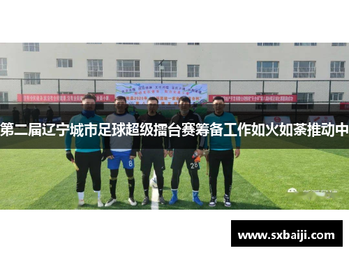 第二届辽宁城市足球超级擂台赛筹备工作如火如荼推动中