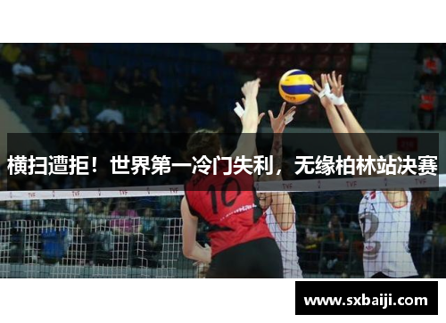 横扫遭拒！世界第一冷门失利，无缘柏林站决赛