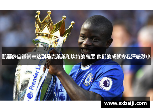 凯塞多自谦尚未达到马克莱莱和坎特的高度 他们的成就令我深感渺小