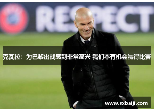 克瓦拉：为巴黎出战感到非常高兴 我们本有机会赢得比赛