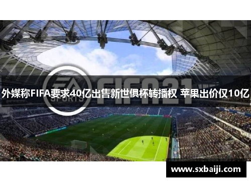 外媒称FIFA要求40亿出售新世俱杯转播权 苹果出价仅10亿