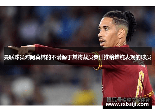 曼联球员对阿莫林的不满源于其将裁员责任推给糟糕表现的球员
