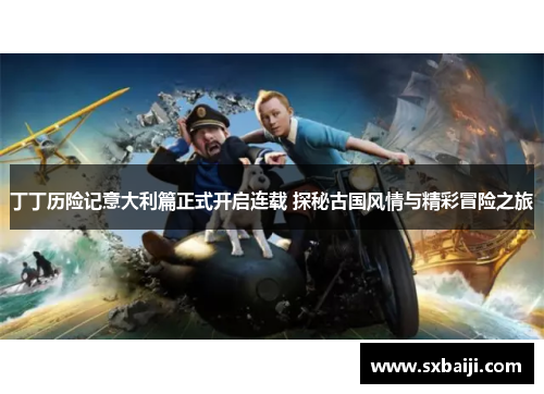丁丁历险记意大利篇正式开启连载 探秘古国风情与精彩冒险之旅