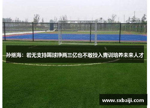 孙继海：若无支持踢球挣两三亿也不敢投入青训培养未来人才