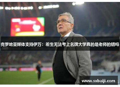 克罗地亚媒体支持伊万：差生无法考上名牌大学真的是老师的错吗