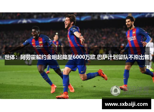 世体：阿劳霍解约金明起降至6000万欧 巴萨计划留队不愿出售