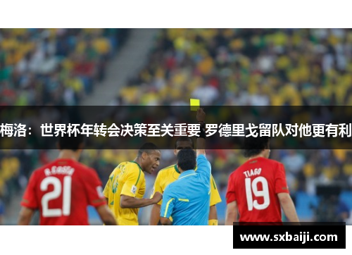 梅洛：世界杯年转会决策至关重要 罗德里戈留队对他更有利